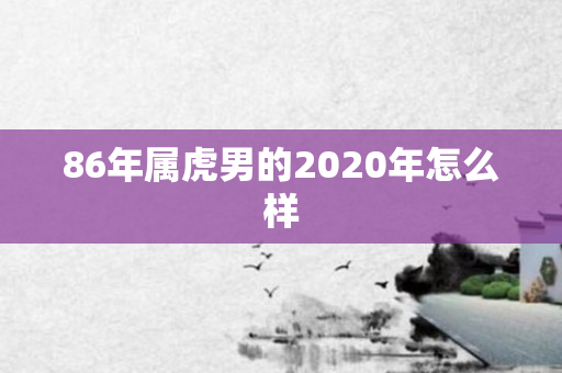 86年属虎男的2020年怎么样