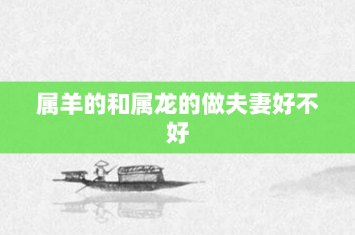 属羊的和属龙的做夫妻好不好