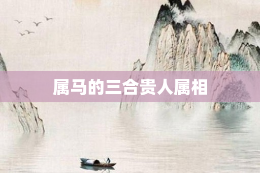 属马的三合贵人属相