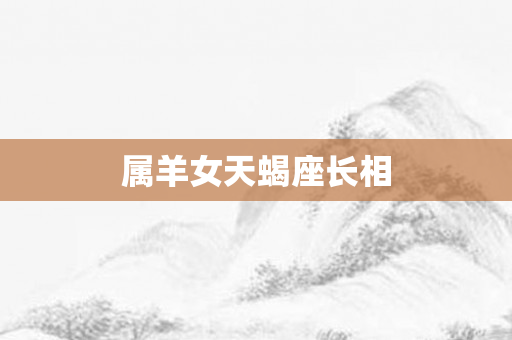 属羊女天蝎座长相