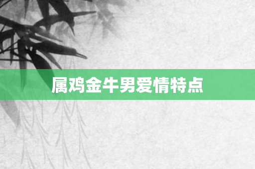 属鸡金牛男爱情特点