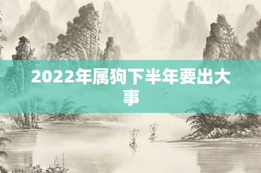 2022年属狗下半年要出大事