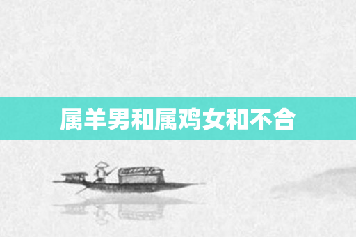 属羊男和属鸡女和不合