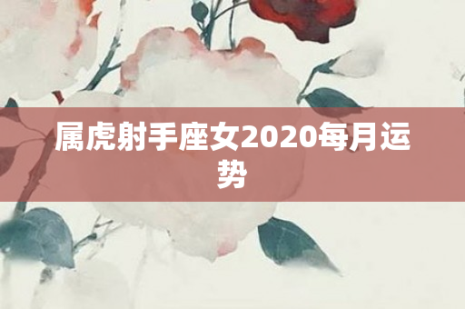 属虎射手座女2020每月运势