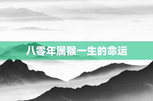 八零年属猴一生的命运