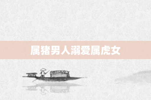属猪男人溺爱属虎女