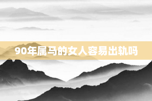 90年属马的女人容易出轨吗