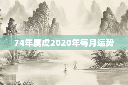 74年属虎2020年每月运势