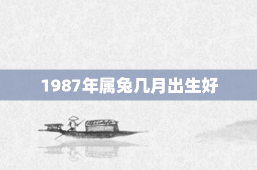 1987年属兔几月出生好