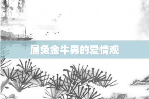 属兔金牛男的爱情观