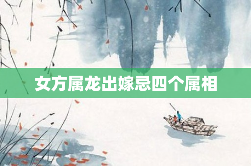 女方属龙出嫁忌四个属相