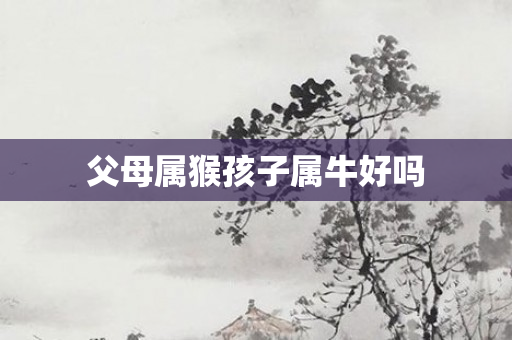 父母属猴孩子属牛好吗