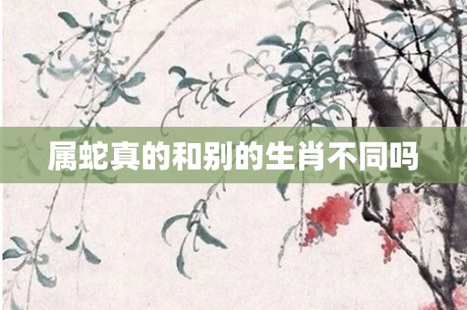 属蛇真的和别的生肖不同吗