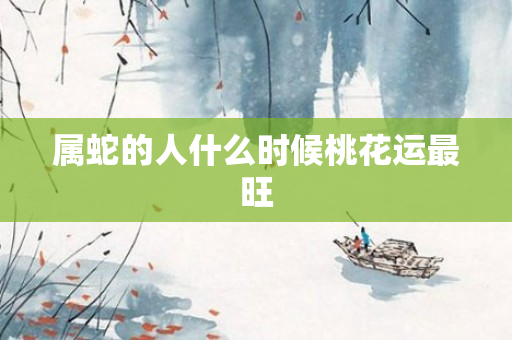 属蛇的人什么时候桃花运最旺