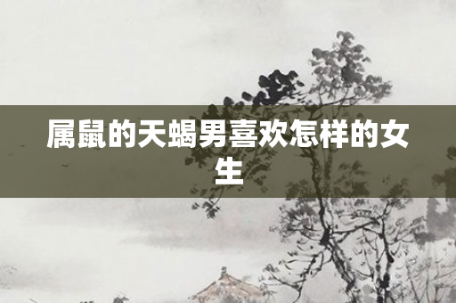 属鼠的天蝎男喜欢怎样的女生