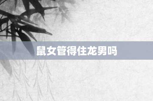 鼠女管得住龙男吗