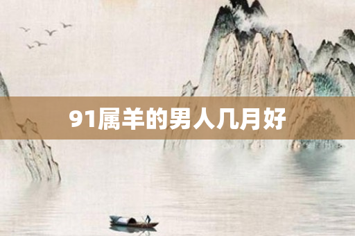 91属羊的男人几月好