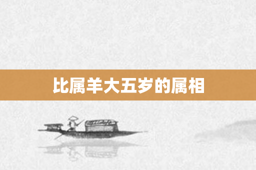 比属羊大五岁的属相