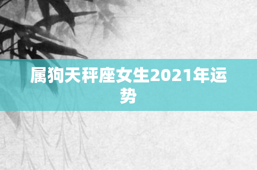 属狗天秤座女生2021年运势