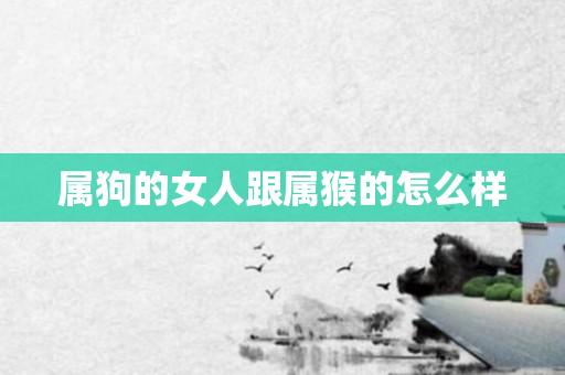 属狗的女人跟属猴的怎么样