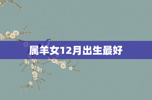 属羊女12月出生更好