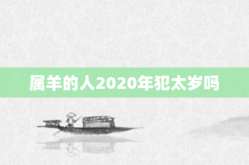 属羊的人2020年犯太岁吗