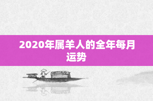 2020年属羊人的全年每月运势