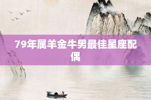 79年属羊金牛男更佳星座配偶