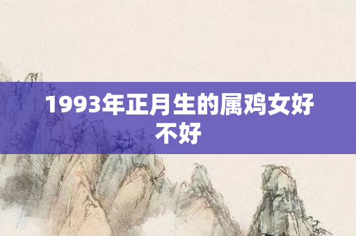 1993年正月生的属鸡女好不好