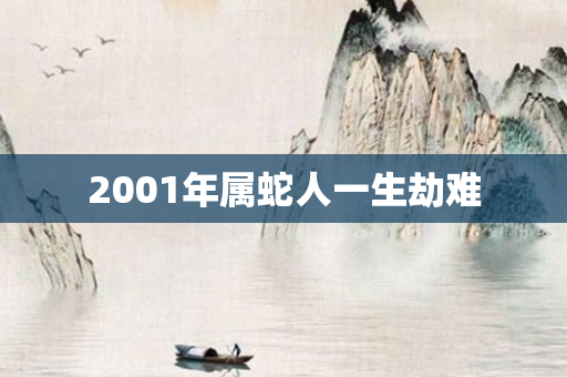 2001年属蛇人一生劫难