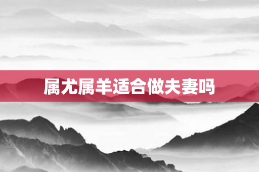 属尤属羊适合做夫妻吗