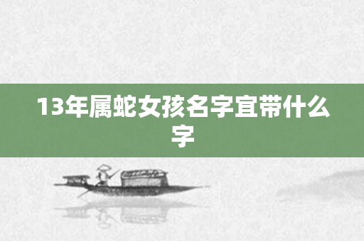 13年属蛇女孩名字宜带什么字