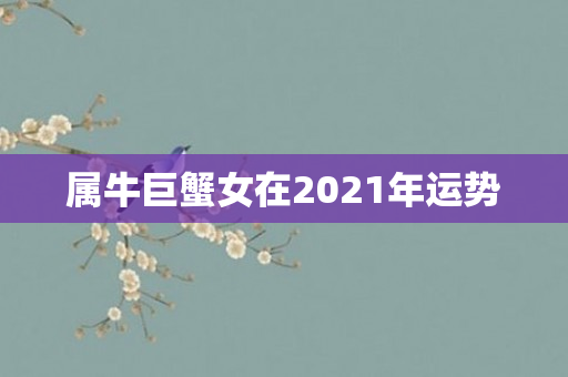 属牛巨蟹女在2021年运势