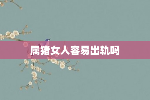属猪女人容易出轨吗