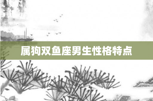 属狗双鱼座男生性格特点