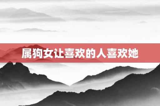 属狗女让喜欢的人喜欢她