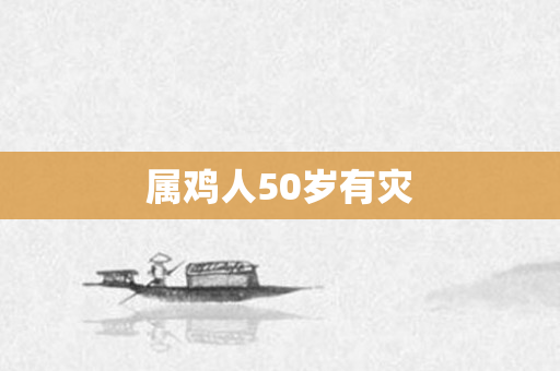 属鸡人50岁有灾