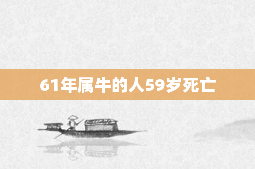 61年属牛的人59岁死亡