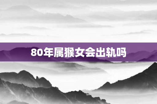 80年属猴女会出轨吗