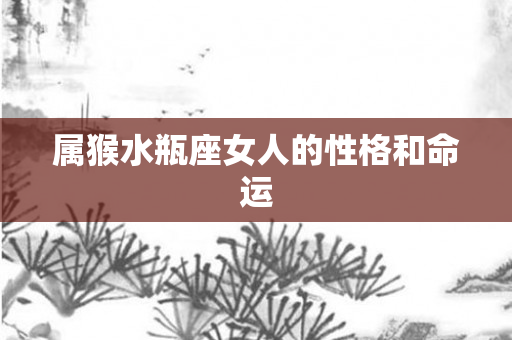 属猴水瓶座女人的性格和命运