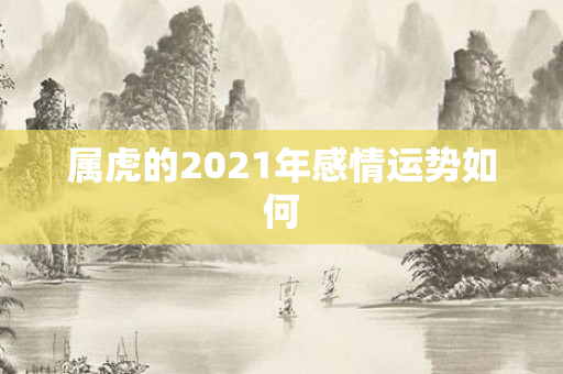 属虎的2021年感情运势如何