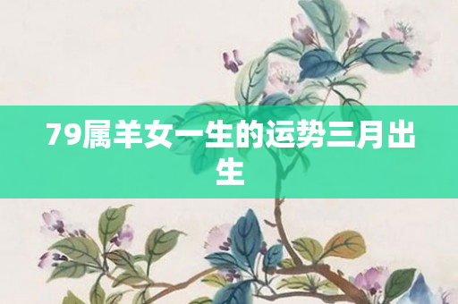 79属羊女一生的运势三月出生