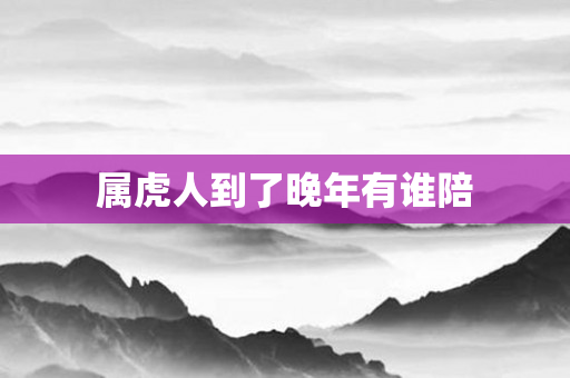 属虎人到了晚年有谁陪