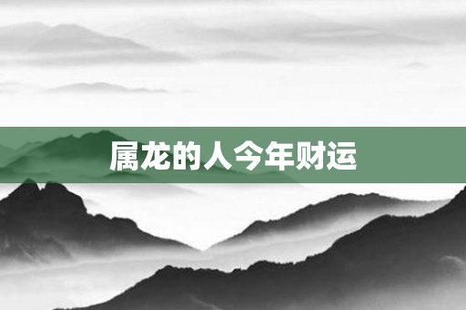 属龙的人今年财运