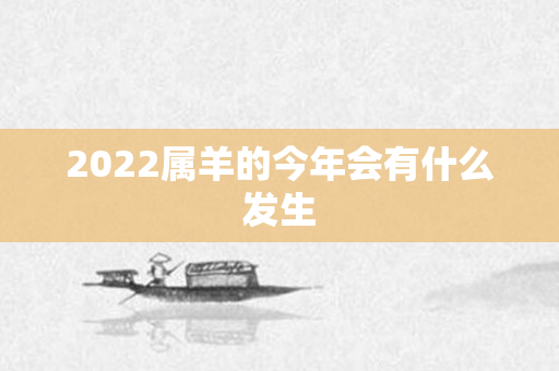 2022属羊的今年会有什么发生