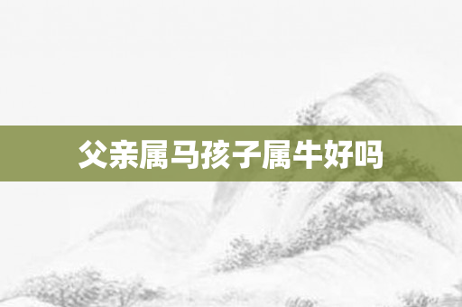 父亲属马孩子属牛好吗