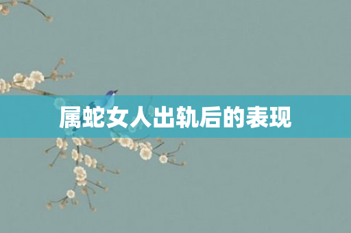 属蛇女人出轨后的表现