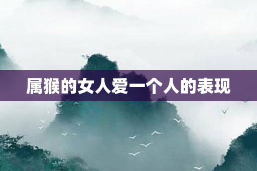 属猴的女人爱一个人的表现