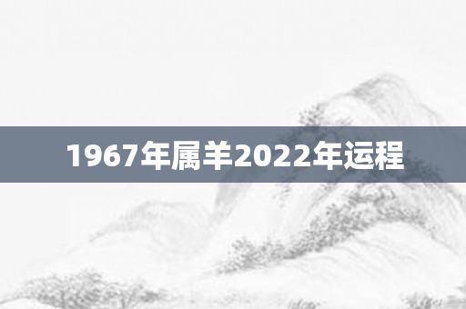 1967年属羊2022年运程