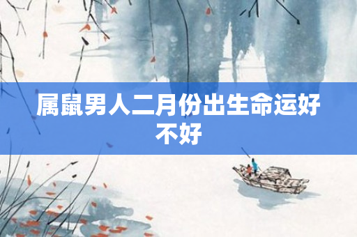 属鼠男人二月份出生命运好不好